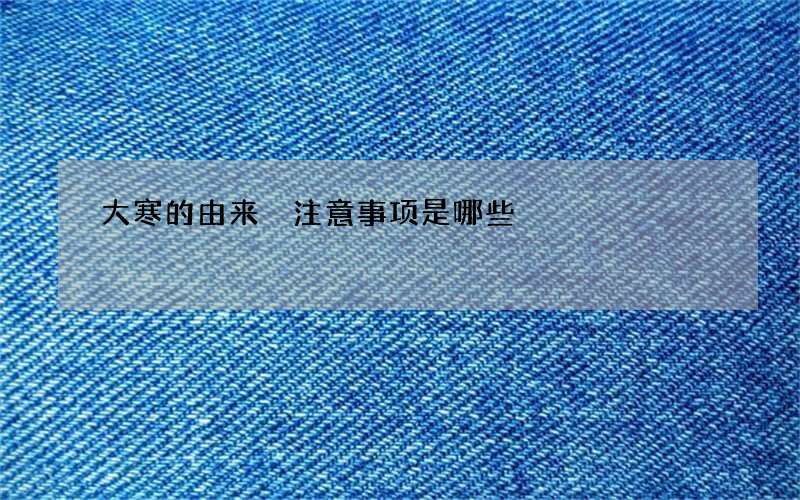 大寒的由来 注意事项是哪些